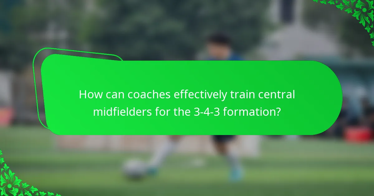 How can coaches effectively train central midfielders for the 3-4-3 formation?