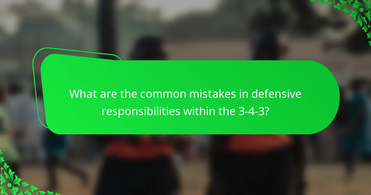 What are the common mistakes in defensive responsibilities within the 3-4-3?