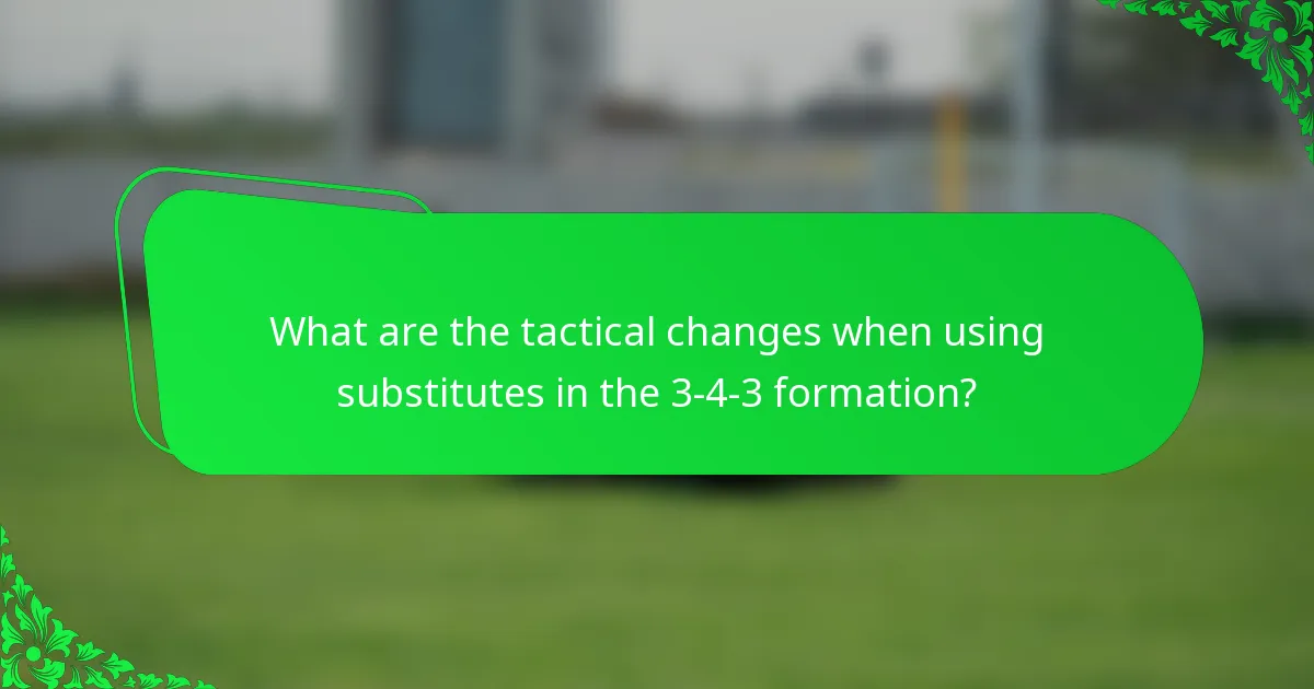 What are the tactical changes when using substitutes in the 3-4-3 formation?